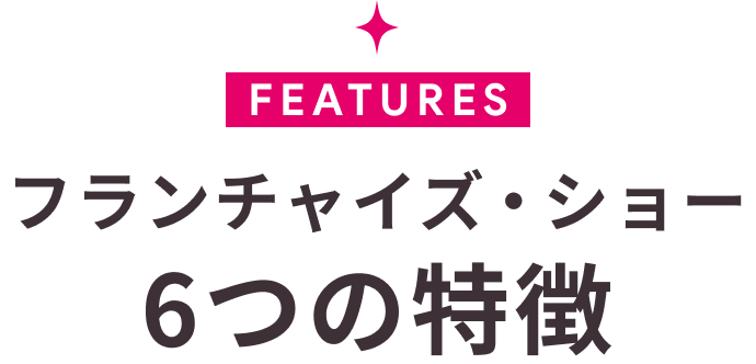 フランチャイズ・ショー6つの特徴