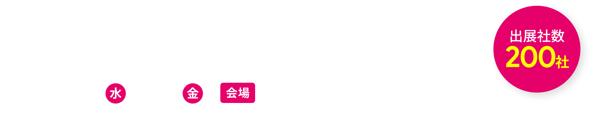 出展社数230社 2026年3月4日（水）～7日（金）東京ビッグサイト 南展示棟10:00 - 17:00	（最終日のみ16:30まで）【主催】日本経済新聞社　【特別協力】日本フランチャイズチェーン協会